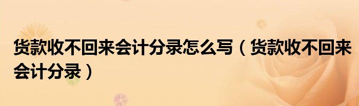 货款收不回来会计分录怎么写（货款收不回来会计分录）