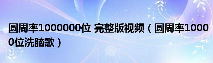 圆周率1000000位 完整版视频（圆周率10000位洗脑歌）