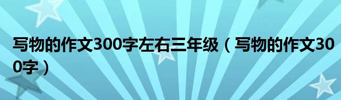 写物的作文300字左右三年级（写物的作文300字）