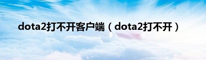 dota2打不开客户端（dota2打不开）