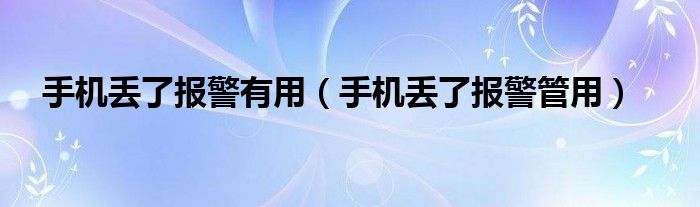 手机丢了报警有用（手机丢了报警管用）