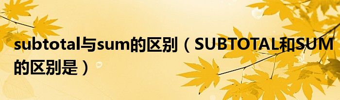 subtotal与sum的区别（SUBTOTAL和SUM的区别是）