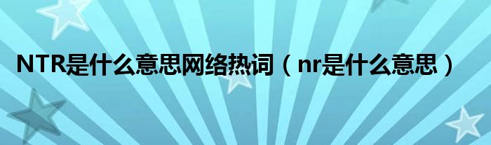 NTR是什么意思网络热词（nr是什么意思）