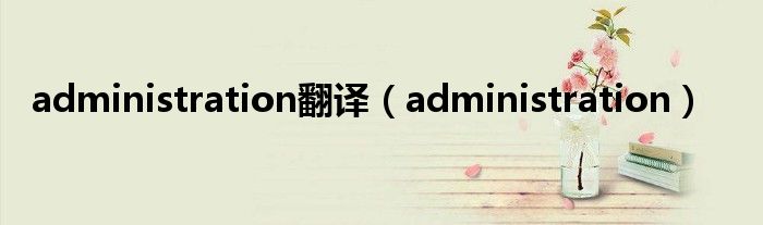 administration翻译（administration）