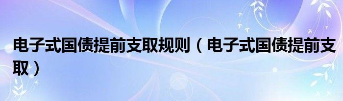 电子式国债提前支取规则（电子式国债提前支取）