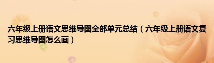 六年级上册语文思维导图全部单元总结（六年级上册语文复习思维导图怎么画）