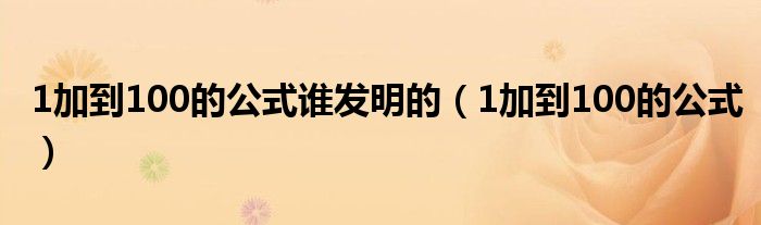 1加到100的公式谁发明的（1加到100的公式）