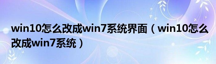 win10怎么改成win7系统界面（win10怎么改成win7系统）