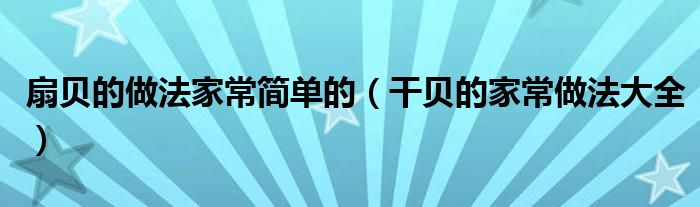 扇贝的做法家常简单的（干贝的家常做法大全）