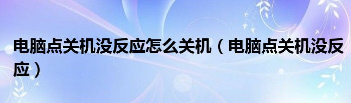 电脑点关机没反应怎么关机（电脑点关机没反应）