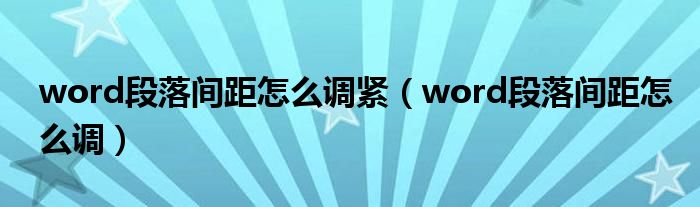 word段落间距怎么调紧（word段落间距怎么调）