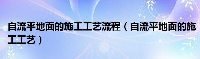 自流平地面的施工工艺流程（自流平地面的施工工艺）