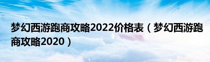 梦幻西游跑商攻略2022价格表（梦幻西游跑商攻略2020）