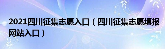 2021四川征集志愿入口（四川征集志愿填报网站入口）