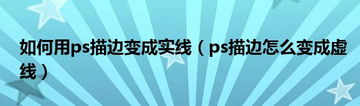 如何用ps描边变成实线（ps描边怎么变成虚线）