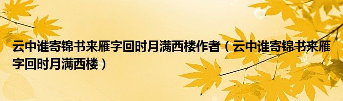 云中谁寄锦书来雁字回时月满西楼作者（云中谁寄锦书来雁字回时月满西楼）