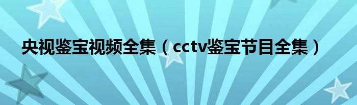 央视鉴宝视频全集（cctv鉴宝节目全集）