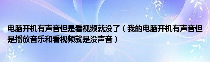 电脑开机有声音但是看视频就没了（我的电脑开机有声音但是播放音乐和看视频就是没声音）