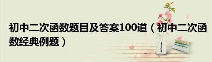 初中二次函数题目及答案100道（初中二次函数经典例题）