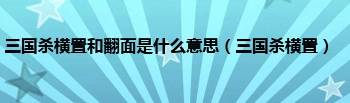 三国杀横置和翻面是什么意思（三国杀横置）