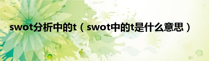 swot分析中的t（swot中的t是什么意思）