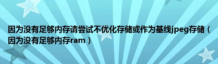 因为没有足够内存请尝试不优化存储或作为基线jpeg存储（因为没有足够内存ram）