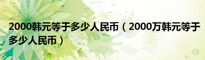 2000韩元等于多少人民币（2000万韩元等于多少人民币）