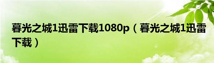 暮光之城1迅雷下载1080p（暮光之城1迅雷下载）