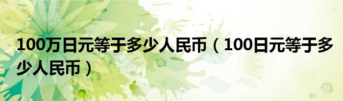 100万日元等于多少人民币（100日元等于多少人民币）