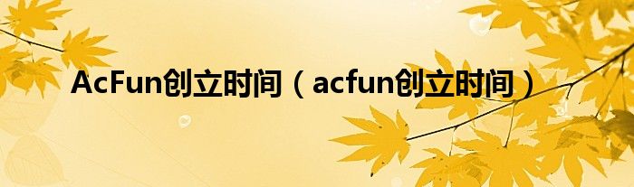 AcFun创立时间（acfun创立时间）