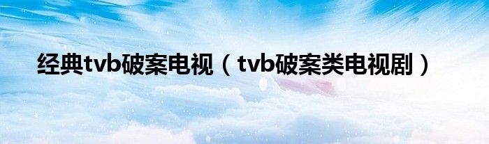 经典tvb破案电视（tvb破案类电视剧）