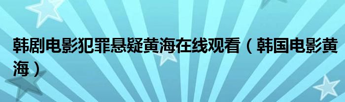 韩剧电影犯罪悬疑黄海在线观看（韩国电影黄海）