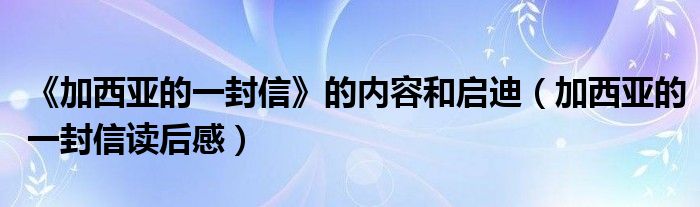 《加西亚的一封信》的内容和启迪（加西亚的一封信读后感）