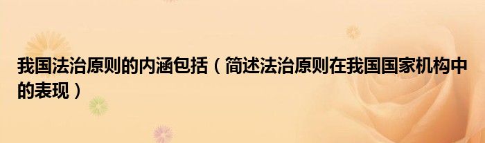 我国法治原则的内涵包括（简述法治原则在我国国家机构中的表现）