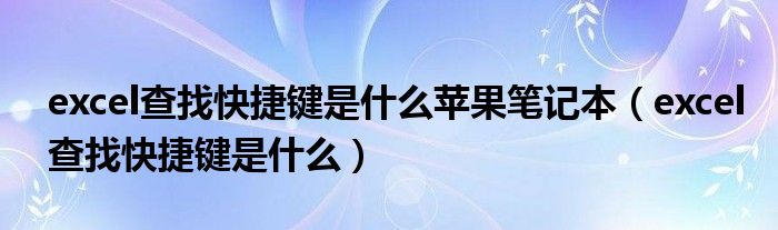 excel查找快捷键是什么苹果笔记本（excel查找快捷键是什么）