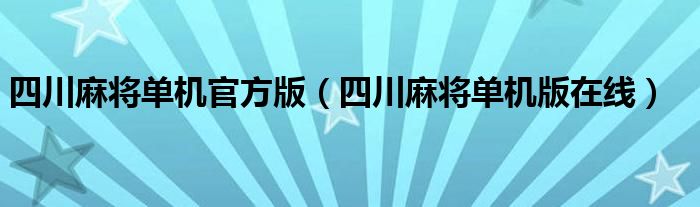 四川麻将单机官方版（四川麻将单机版在线）