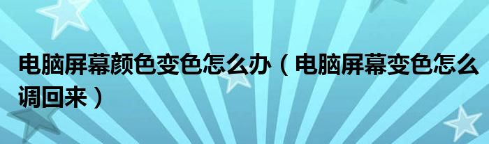 电脑屏幕颜色变色怎么办（电脑屏幕变色怎么调回来）