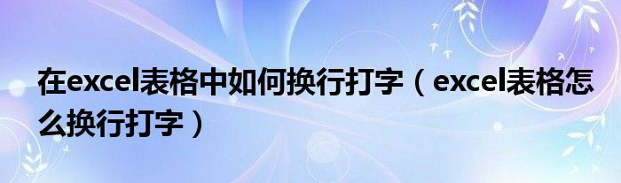 在excel表格中如何换行打字（excel表格怎么换行打字）