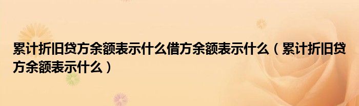 累计折旧贷方余额表示什么借方余额表示什么（累计折旧贷方余额表示什么）