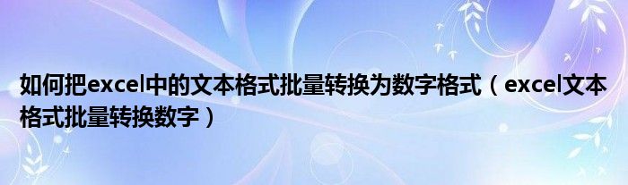 如何把excel中的文本格式批量转换为数字格式（excel文本格式批量转换数字）