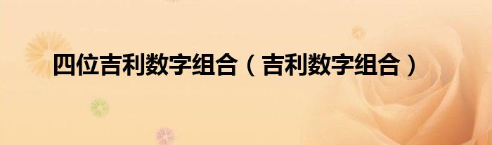 四位吉利数字组合（吉利数字组合）