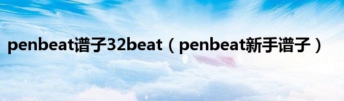 penbeat谱子32beat（penbeat新手谱子）