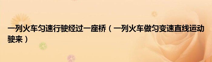 一列火车匀速行驶经过一座桥（一列火车做匀变速直线运动驶来）