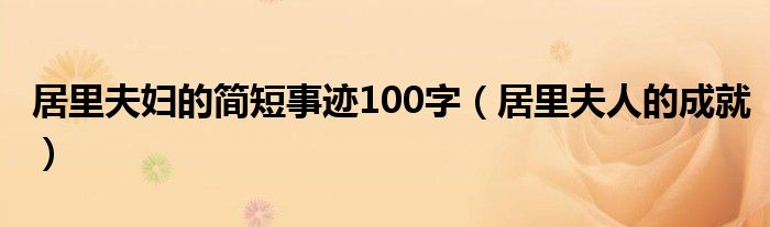 居里夫妇的简短事迹100字（居里夫人的成就）