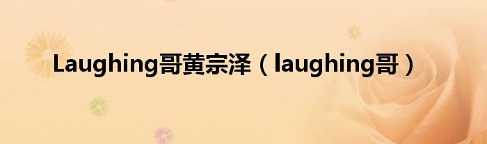 Laughing哥黄宗泽（laughing哥）