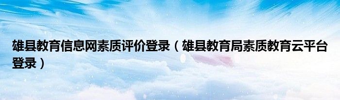 雄县教育信息网素质评价登录（雄县教育局素质教育云平台登录）