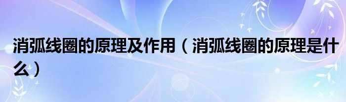 消弧线圈的原理及作用（消弧线圈的原理是什么）