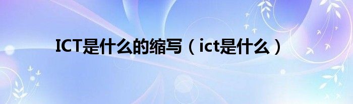 ICT是什么的缩写（ict是什么）