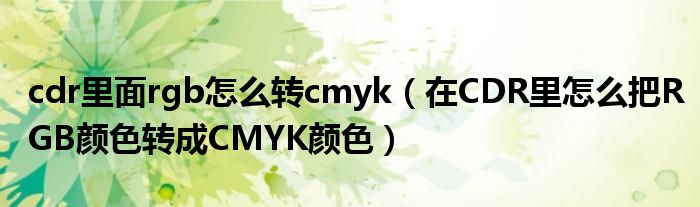 cdr里面rgb怎么转cmyk（在CDR里怎么把RGB颜色转成CMYK颜色）