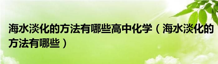 海水淡化的方法有哪些高中化学（海水淡化的方法有哪些）